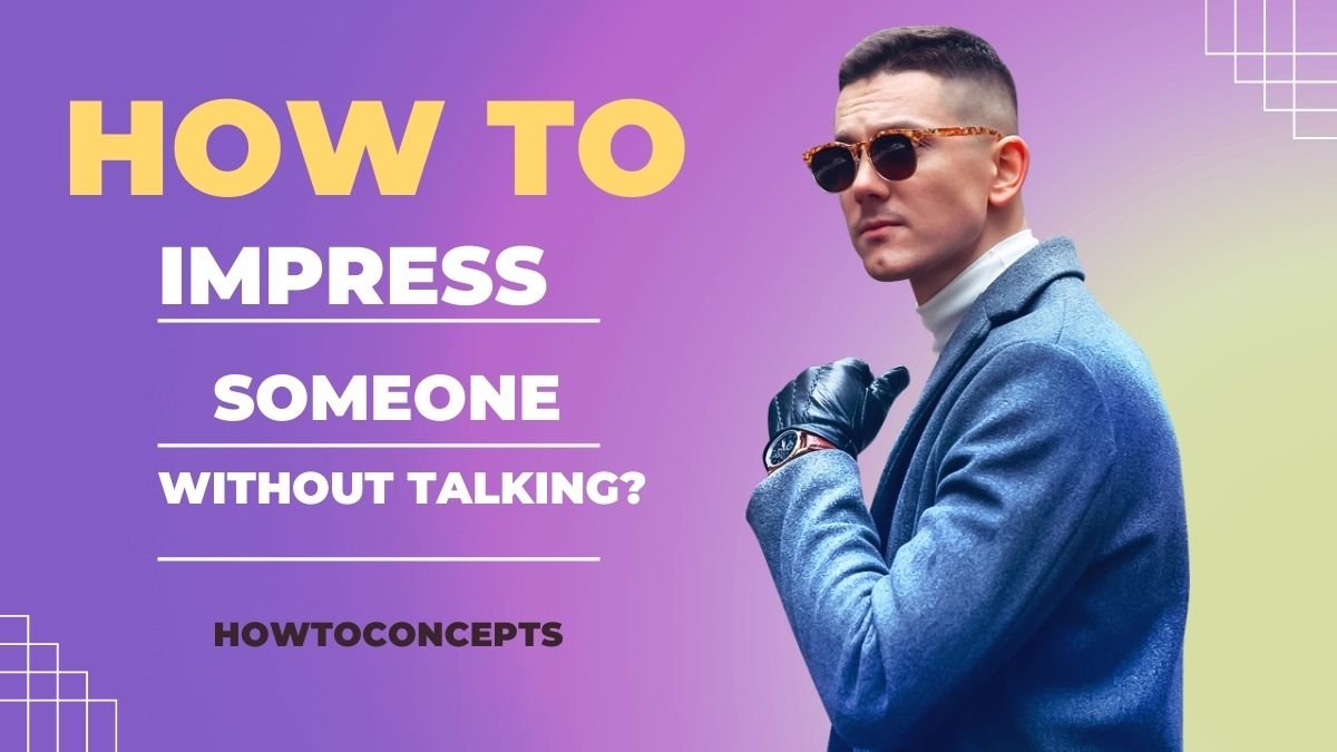 How to Impress Someone Without Talking?
