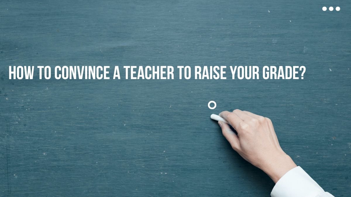 How to Convince a Teacher to Raise Your Grade?